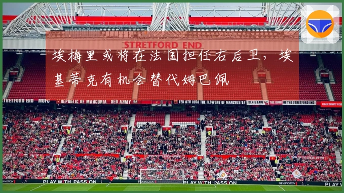 埃梅里或将在法国担任右后卫，埃基蒂克有机会替代姆巴佩