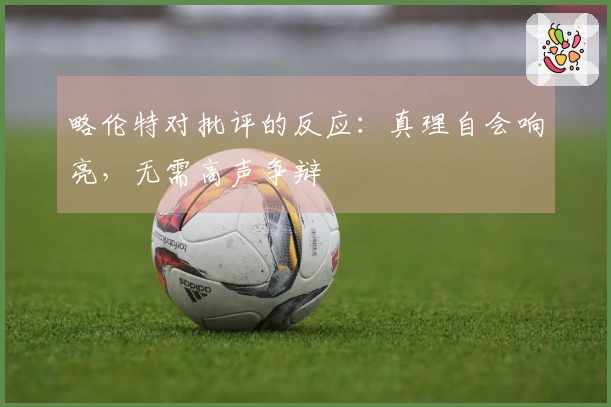 略伦特对批评的反应：真理自会响亮，无需高声争辩