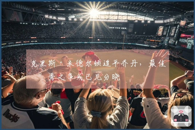 克里斯·米德尔顿追平乔丹，最佳新秀之争或已见分晓