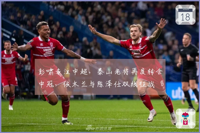 彭啸专注中超，泰山老将再度转会中冠，依木兰与陈泽仕双线征战