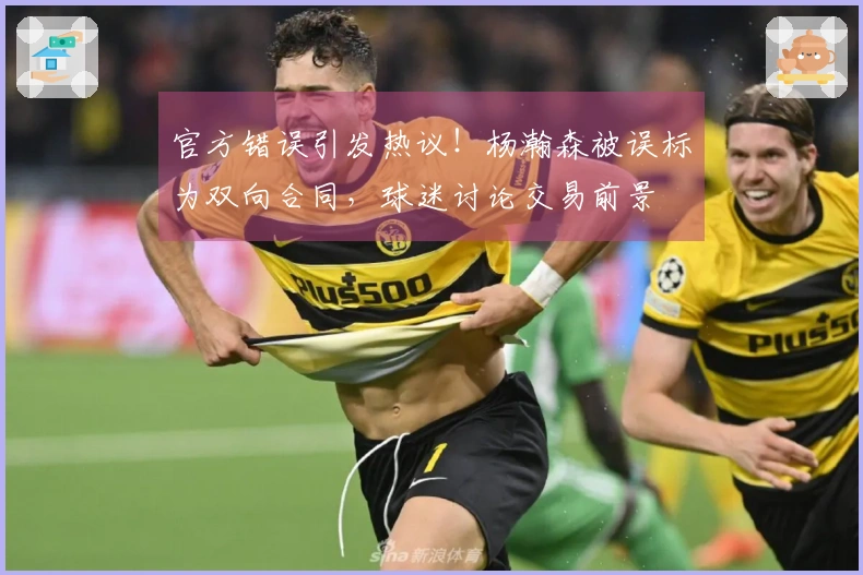 官方错误引发热议！杨瀚森被误标为双向合同，球迷讨论交易前景