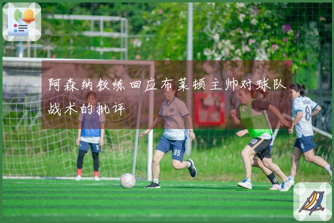 阿森纳教练回应布莱顿主帅对球队战术的批评