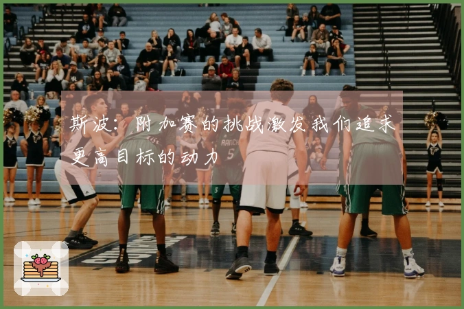 斯波：附加赛的挑战激发我们追求更高目标的动力