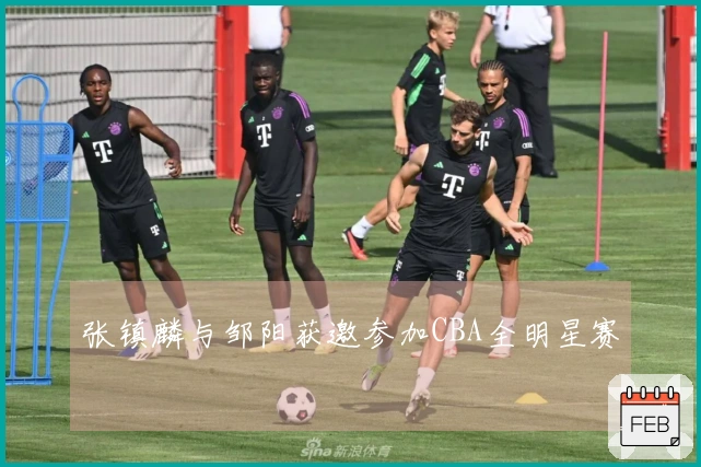 张镇麟与邹阳获邀参加CBA全明星赛