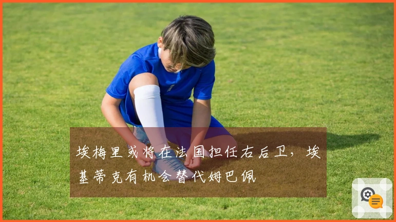 埃梅里或将在法国担任右后卫，埃基蒂克有机会替代姆巴佩