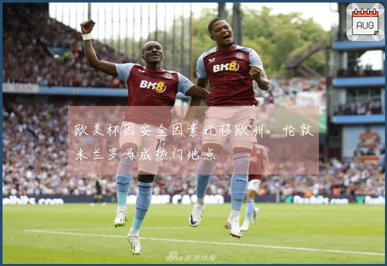 欧美杯因安全因素迁移欧洲，伦敦米兰罗马成热门地点
