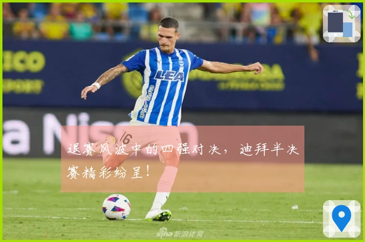 退赛风波中的四强对决，迪拜半决赛精彩纷呈！