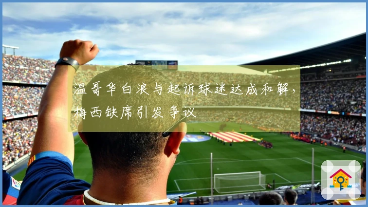 温哥华白浪与起诉球迷达成和解，梅西缺席引发争议