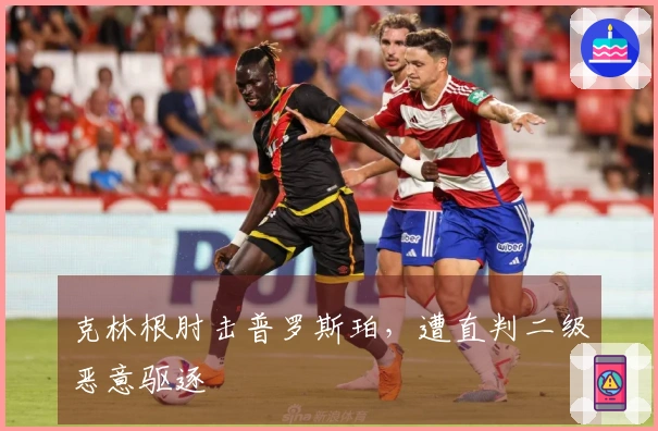 克林根肘击普罗斯珀，遭直判二级恶意驱逐