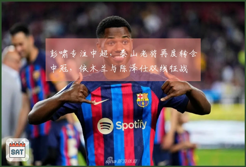 彭啸专注中超，泰山老将再度转会中冠，依木兰与陈泽仕双线征战